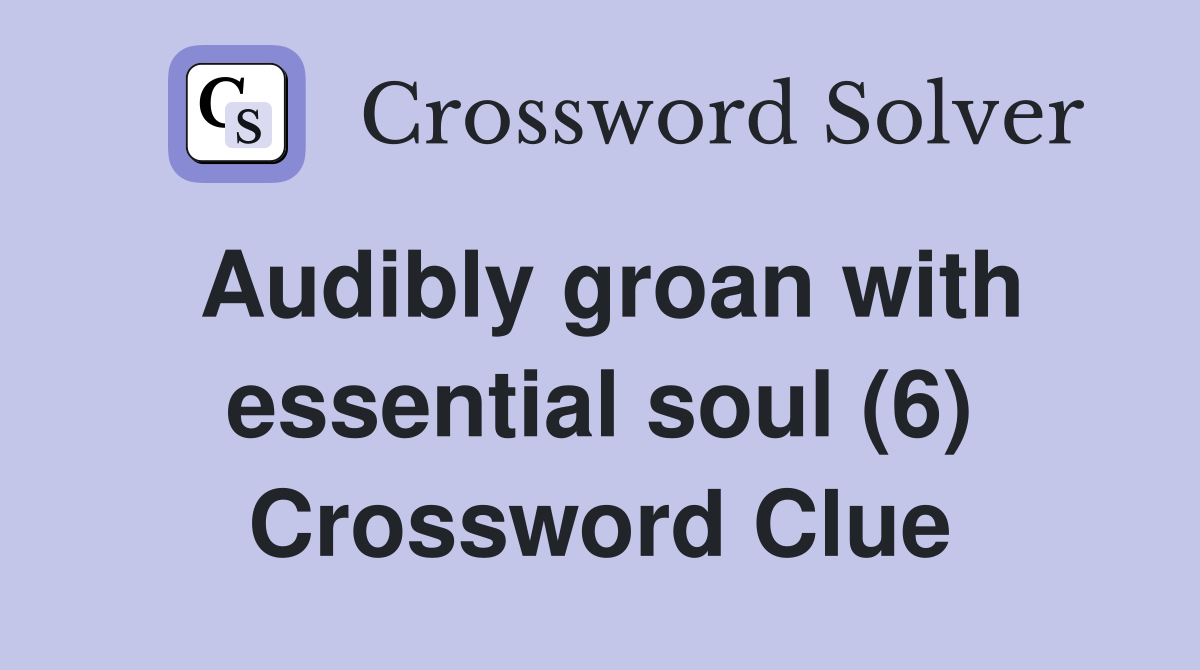 Audibly groan with essential soul (6) Crossword Clue