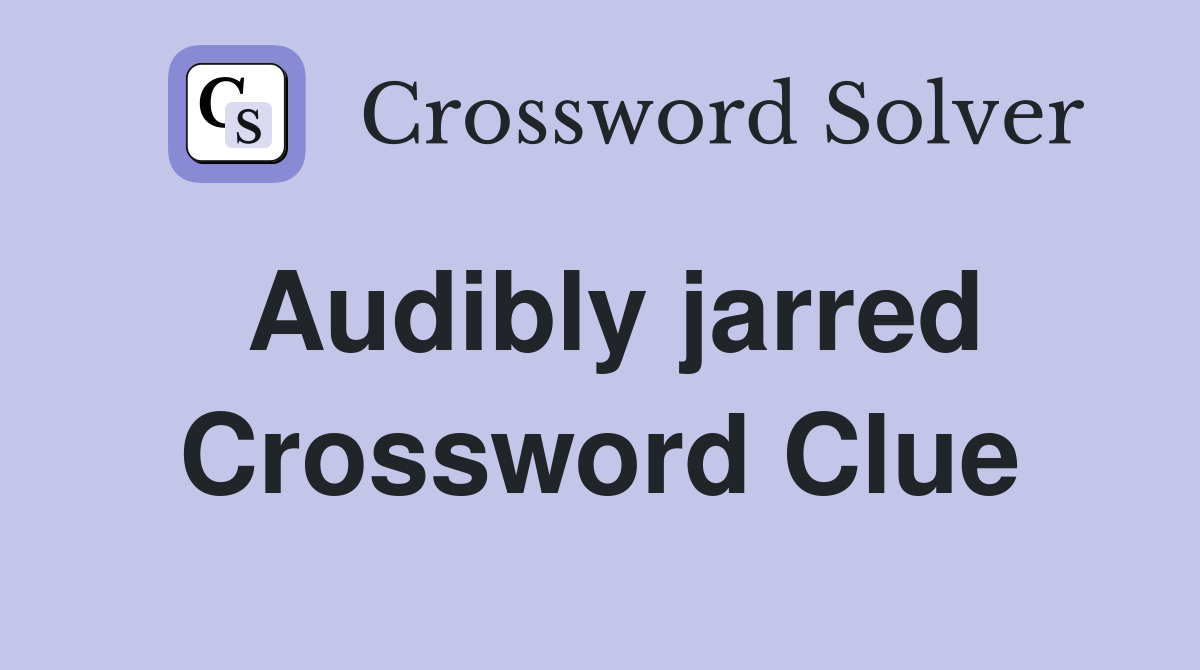 Audibly jarred Crossword Clue