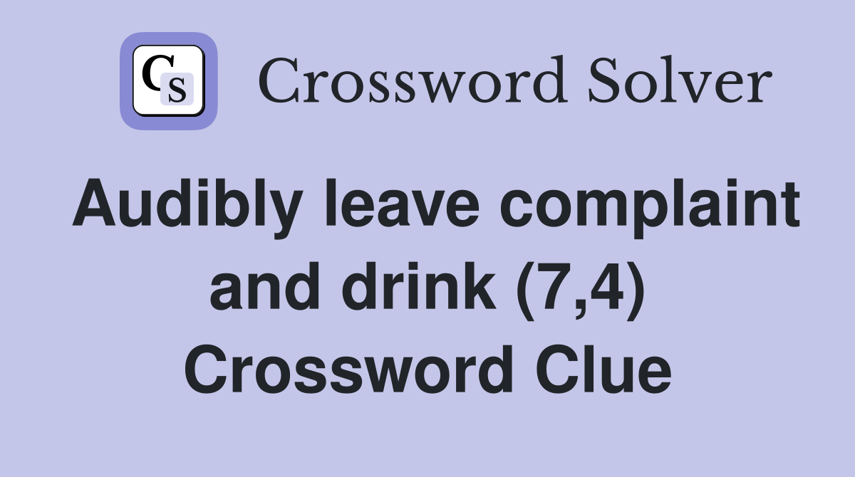 Audibly leave complaint and drink (7,4) Crossword Clue
