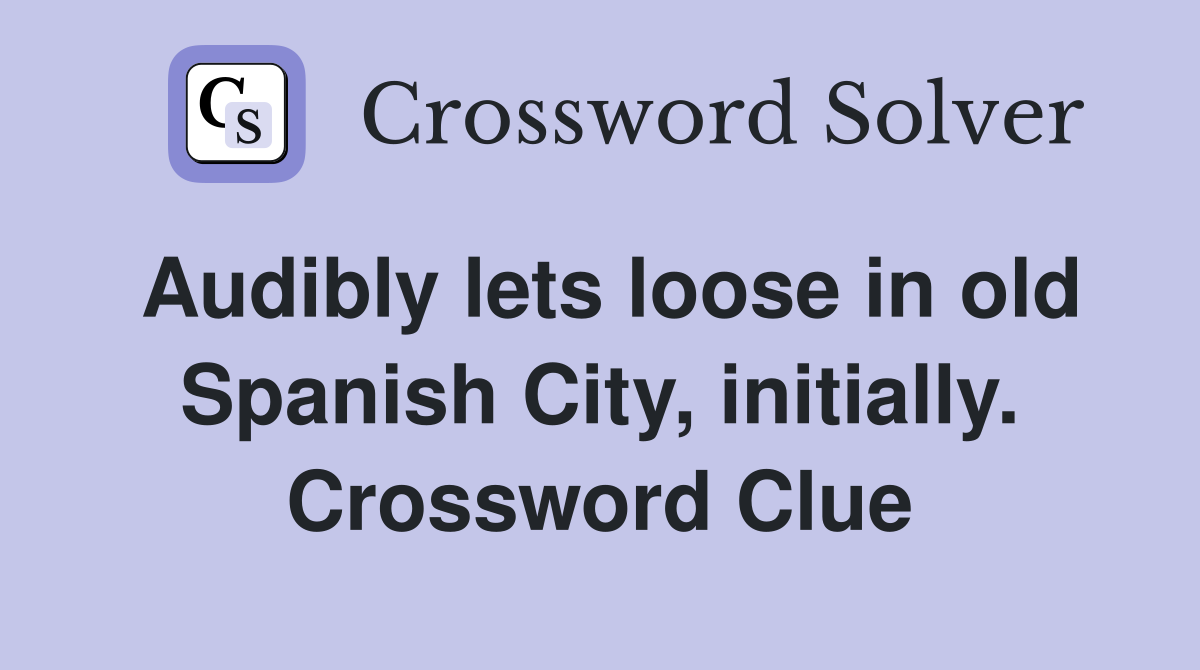 Audibly lets loose in old Spanish City, initially. Crossword Clue