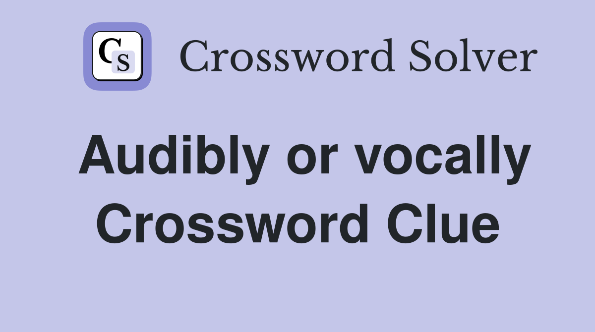 Audibly or vocally Crossword Clue