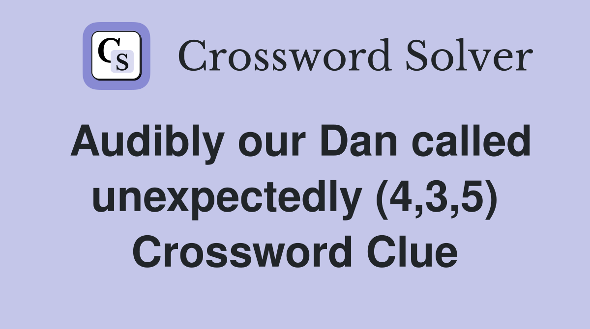 Audibly our Dan called unexpectedly (4,3,5) Crossword Clue