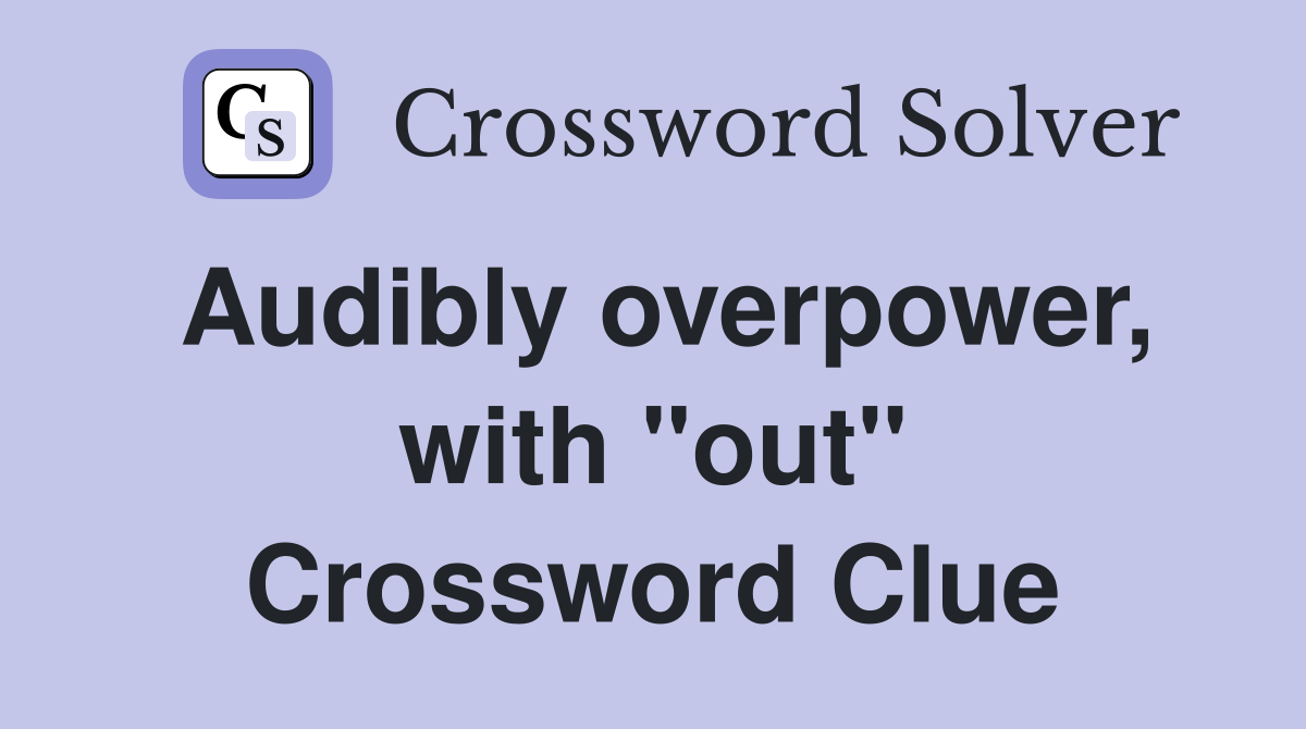 Audibly overpower, with "out" Crossword Clue