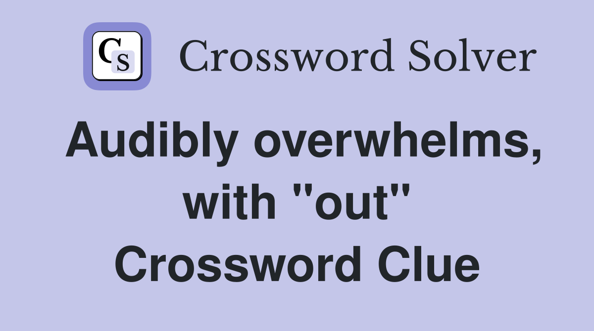Audibly overwhelms, with "out" Crossword Clue