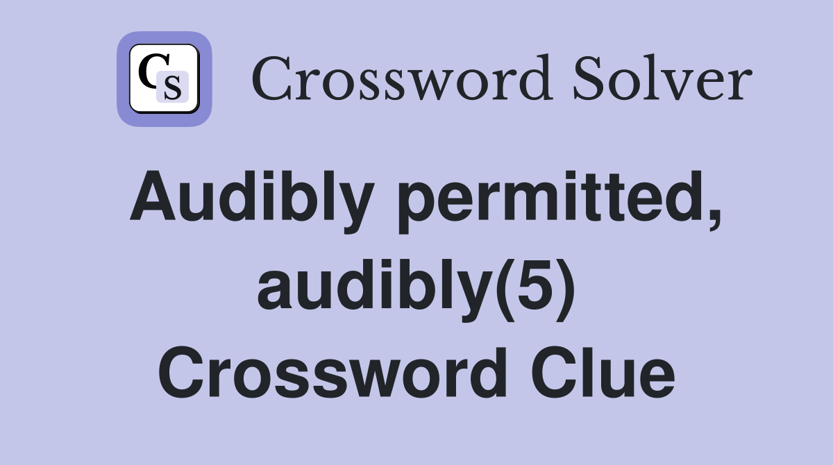 Audibly permitted, audibly(5) Crossword Clue