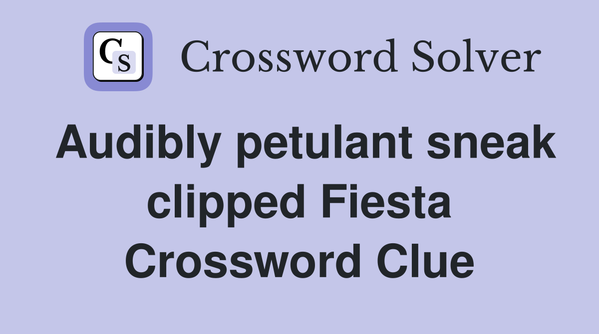 Audibly petulant sneak clipped Fiesta Crossword Clue