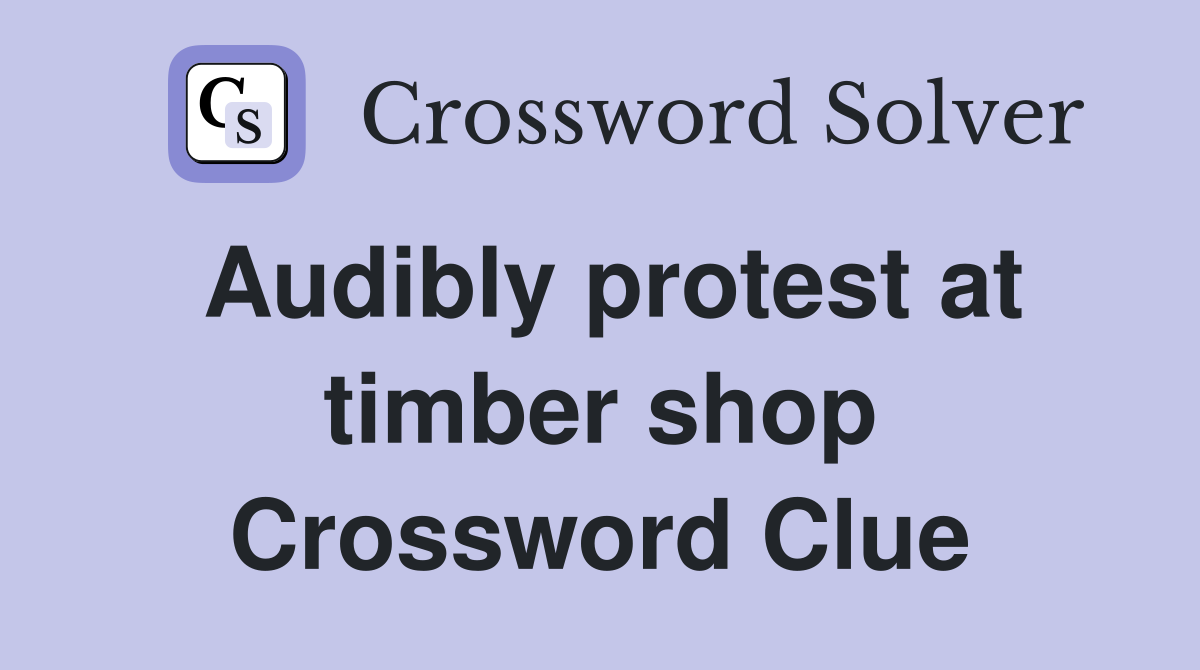 Audibly protest at timber shop Crossword Clue