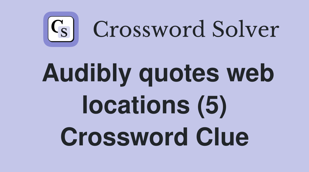 Audibly quotes web locations (5) Crossword Clue