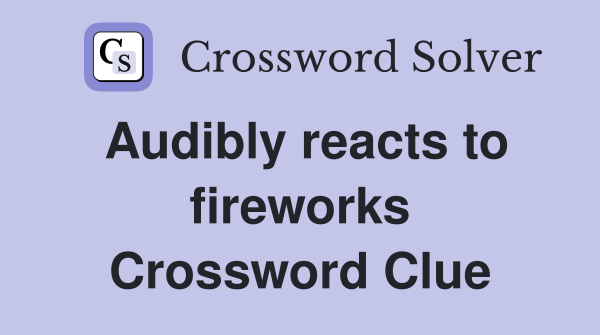 Audibly reacts to fireworks Crossword Clue