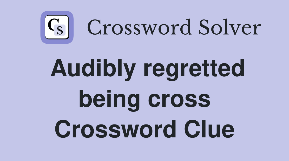 Audibly regretted being cross Crossword Clue