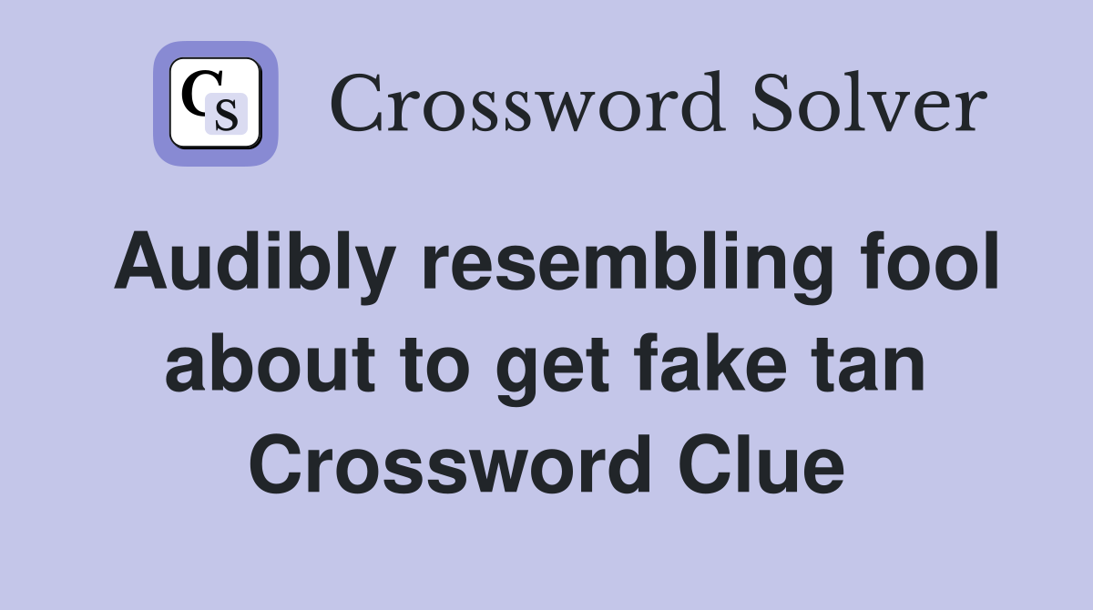 Audibly resembling fool about to get fake tan Crossword Clue