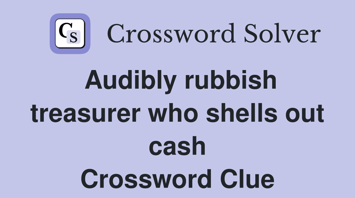 Audibly rubbish treasurer who shells out cash Crossword Clue