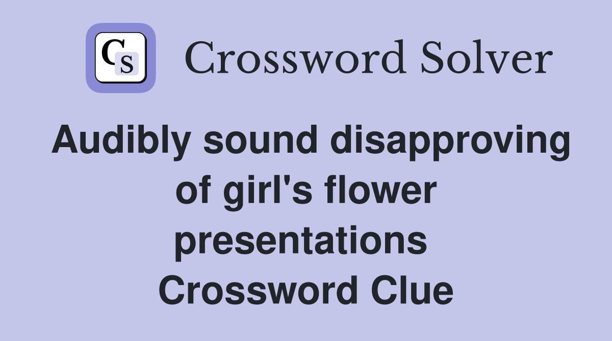 Audibly sound disapproving of girl's flower presentations  Crossword Clue