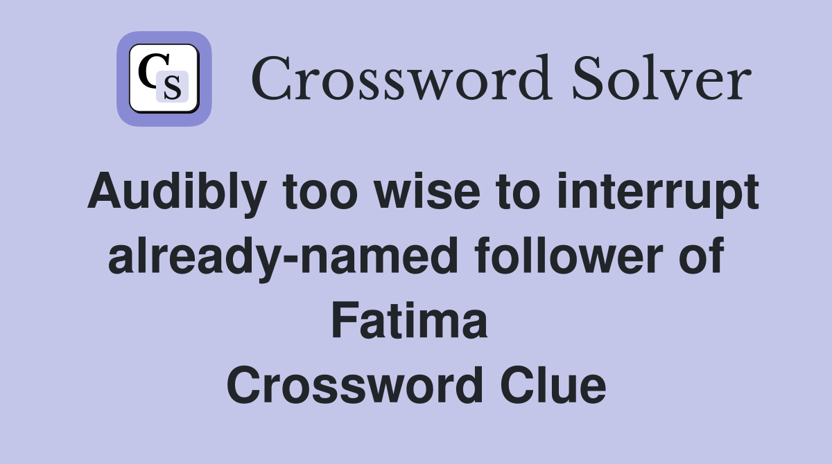 Audibly too wise to interrupt already-named follower of Fatima  Crossword Clue