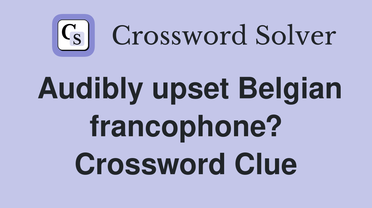 Audibly upset Belgian francophone? Crossword Clue