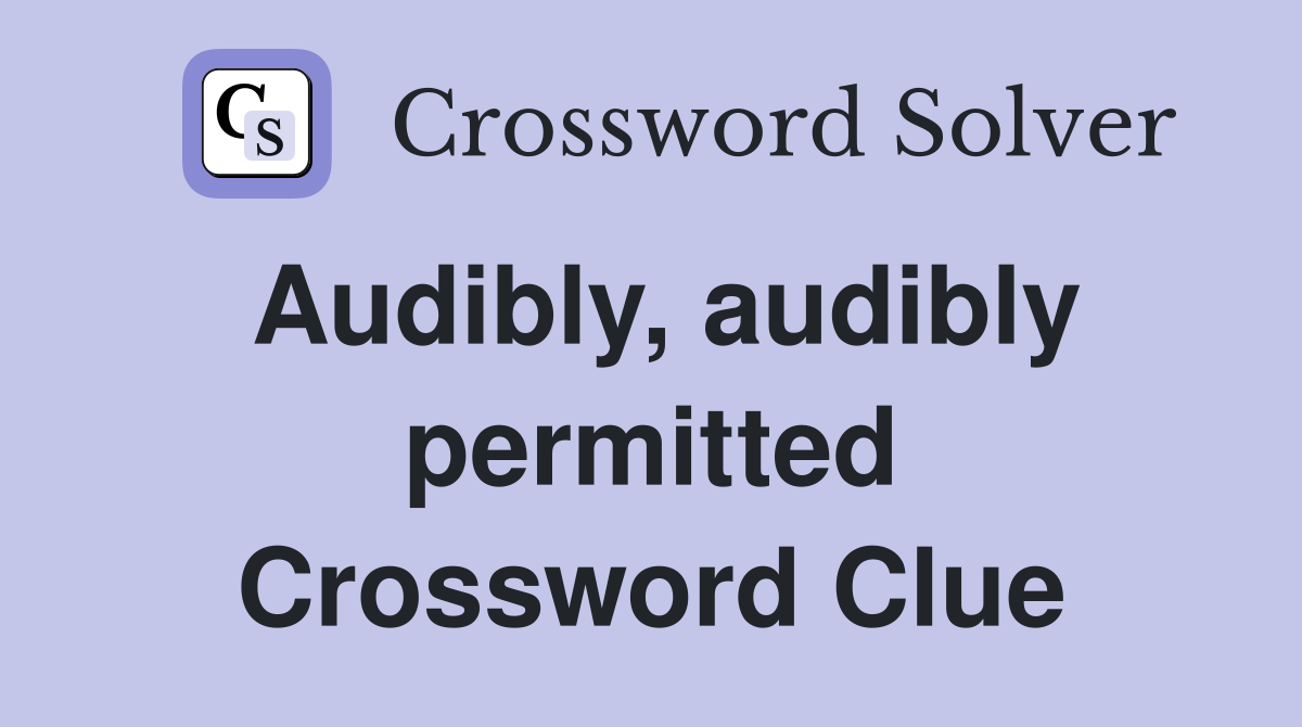 Audibly, audibly permitted Crossword Clue