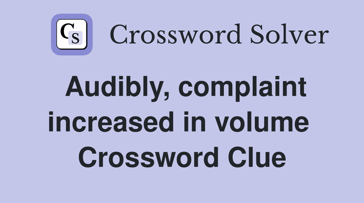 Audibly, complaint increased in volume  Crossword Clue