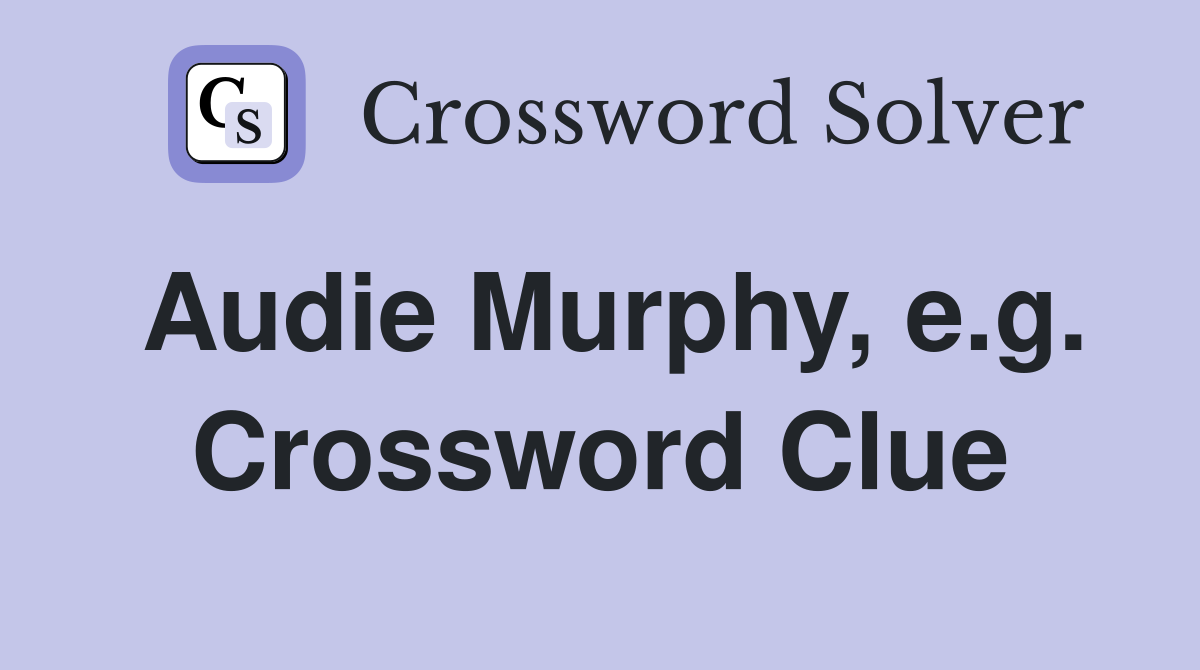 Audie Murphy, e.g. Crossword Clue