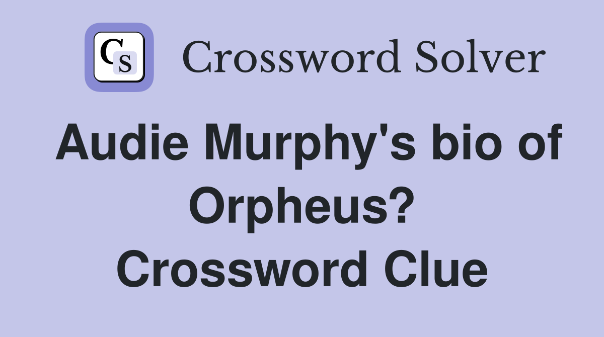 Audie Murphy's bio of Orpheus? Crossword Clue