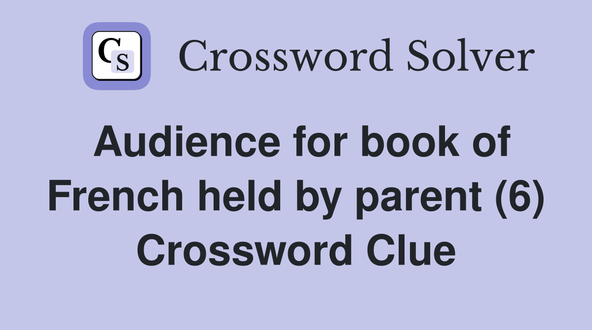 Audience for book of French held by parent (6) Crossword Clue