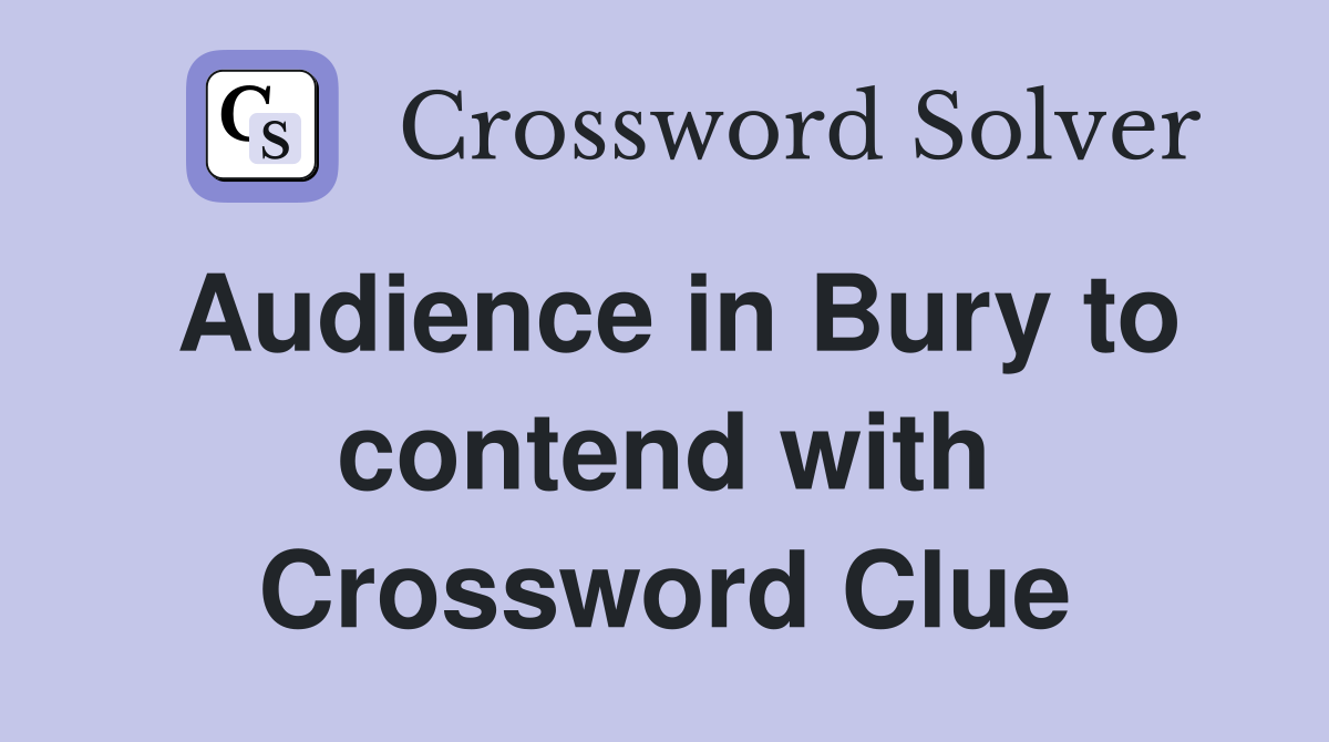 Audience in Bury to contend with Crossword Clue