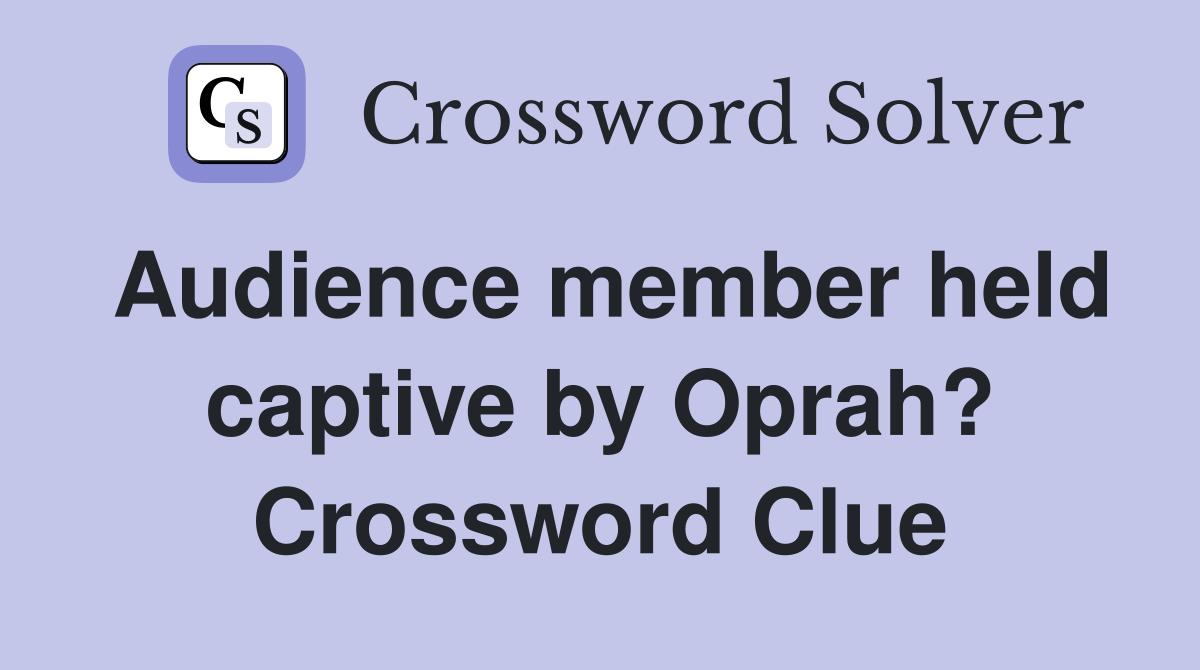 Audience member held captive by Oprah? Crossword Clue