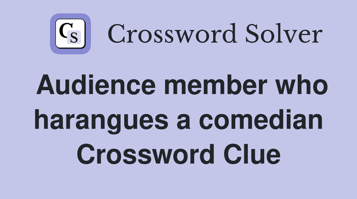 Audience member who harangues a comedian Crossword Clue