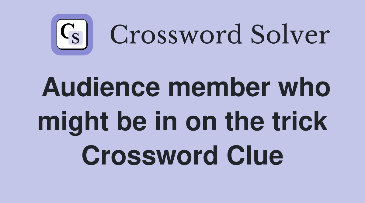 Audience member who might be in on the trick Crossword Clue