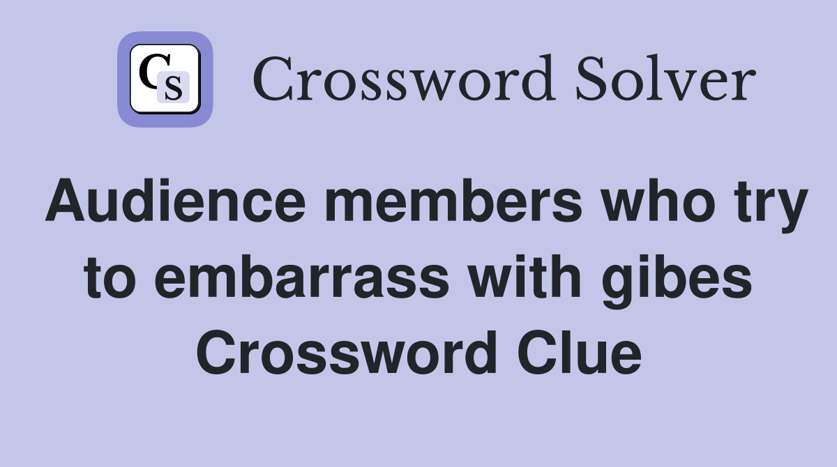 Audience members who try to embarrass with gibes Crossword Clue