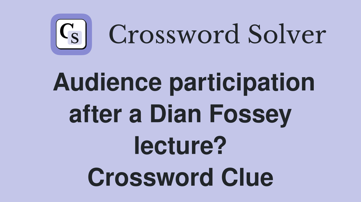 Audience participation after a Dian Fossey lecture? Crossword Clue