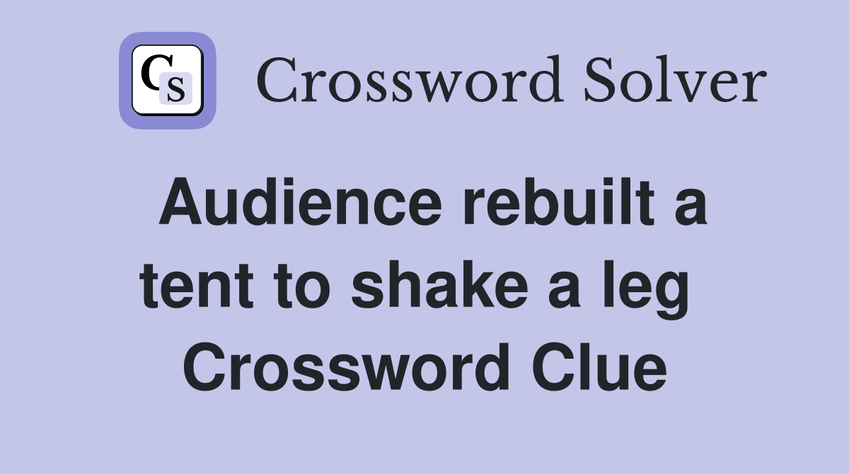 Audience rebuilt a tent to shake a leg  Crossword Clue