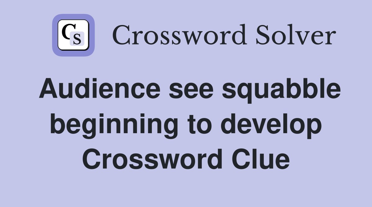 Audience see squabble beginning to develop Crossword Clue