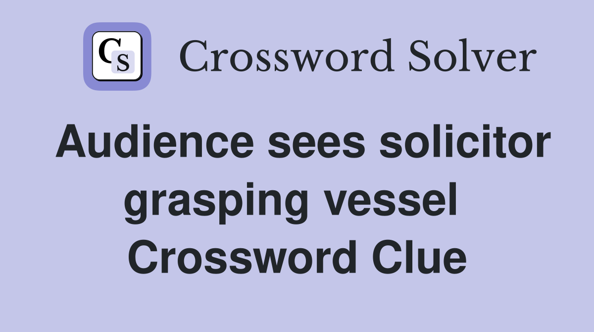 Audience sees solicitor grasping vessel  Crossword Clue