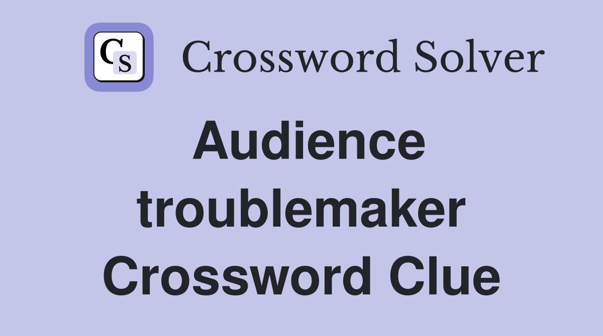 Audience troublemaker Crossword Clue