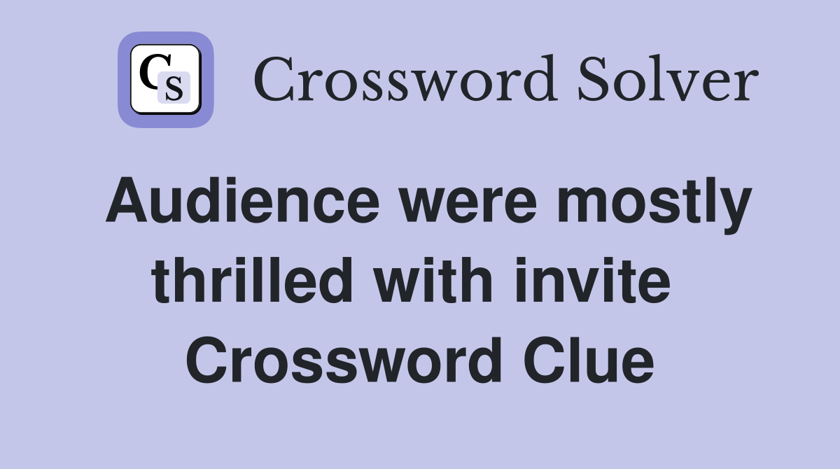 Audience were mostly thrilled with invite  Crossword Clue