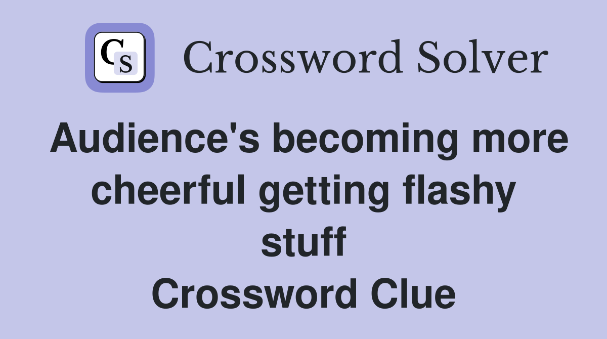 Audience's becoming more cheerful getting flashy stuff Crossword Clue