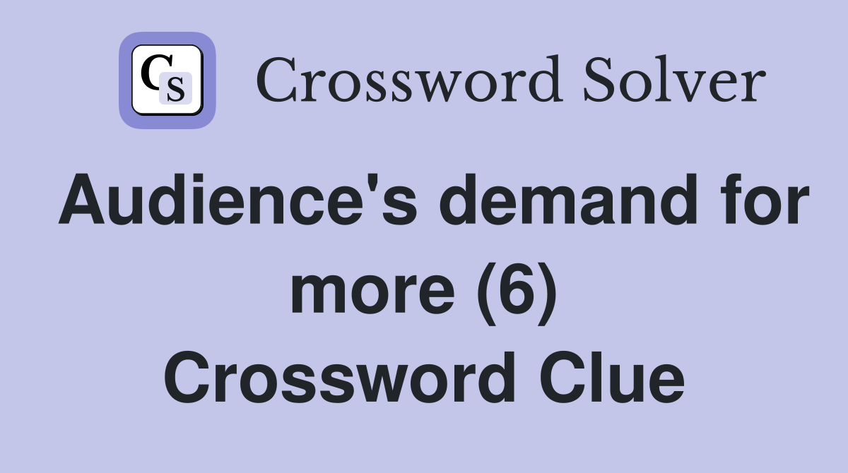 Audience's demand for more (6) Crossword Clue