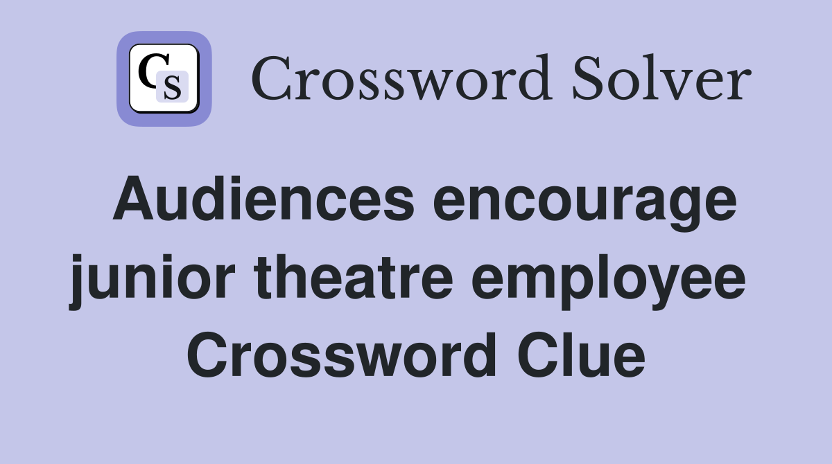 Audiences encourage junior theatre employee  Crossword Clue