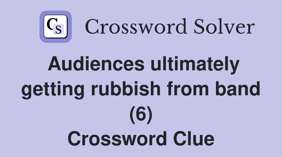 Audiences ultimately getting rubbish from band (6) Crossword Clue
