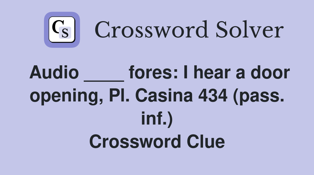 Audio ____ fores: I hear a door opening, Pl. Casina 434 (pass. inf.) Crossword Clue