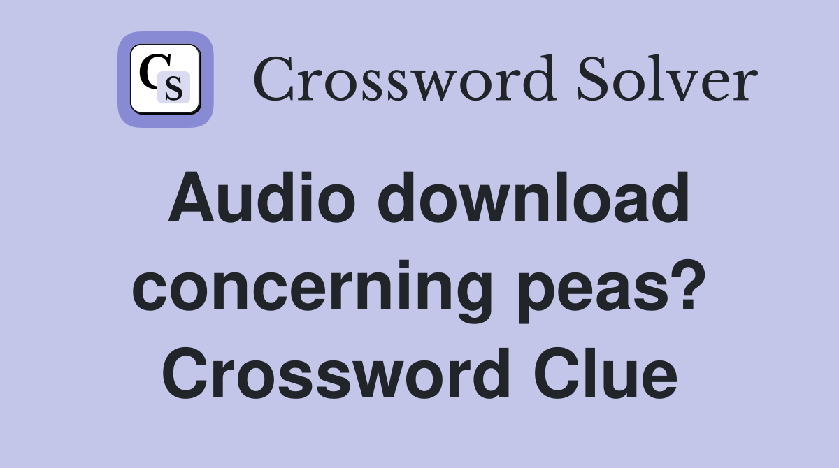 Audio download concerning peas? Crossword Clue