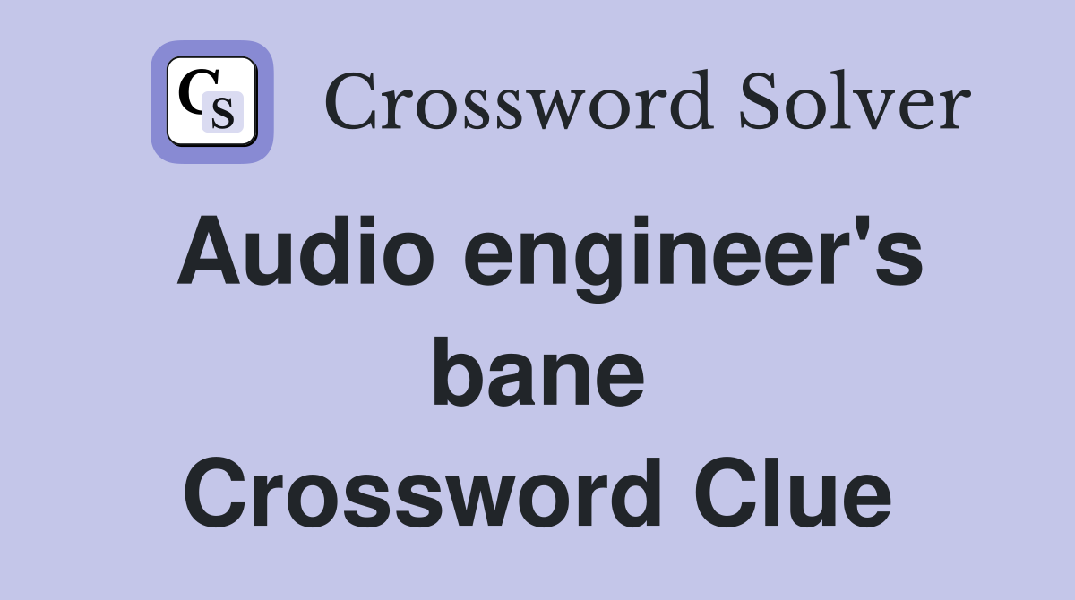 Audio engineer's bane Crossword Clue