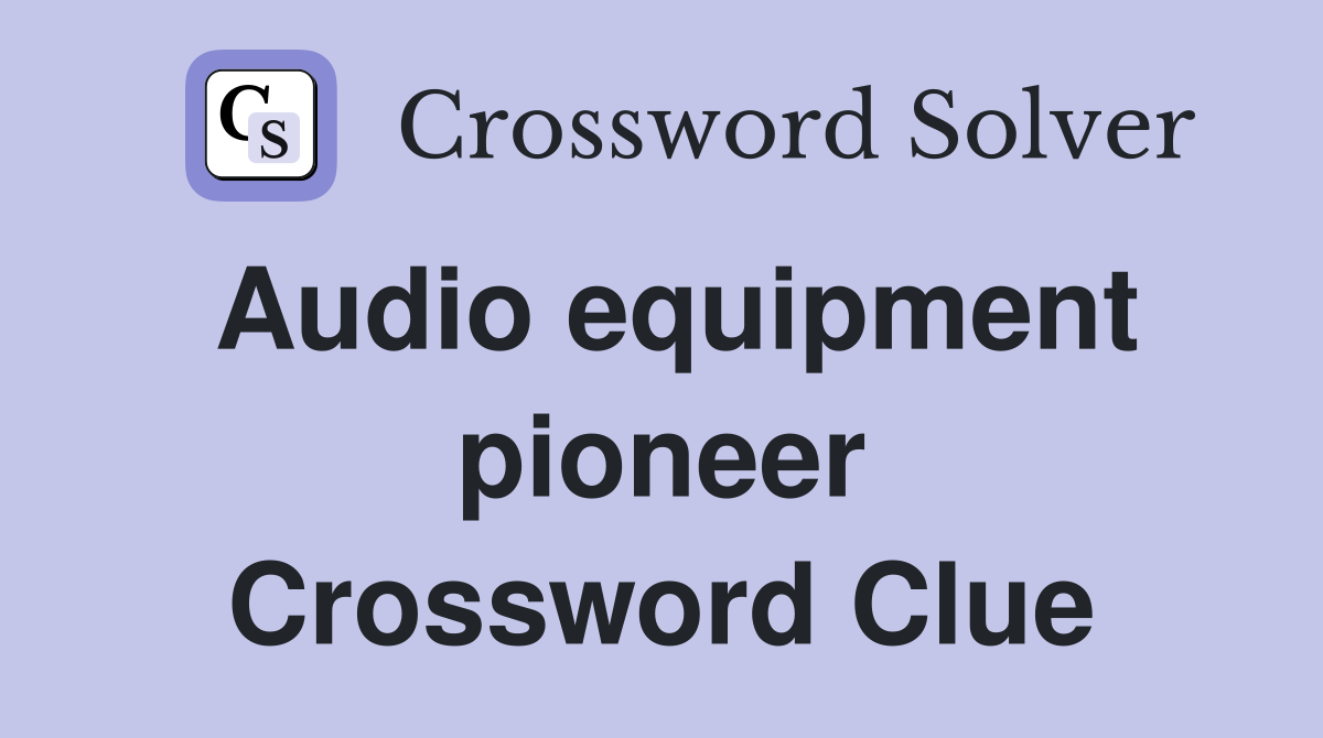 Audio equipment pioneer Crossword Clue