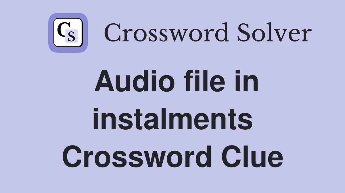 Audio file in instalments Crossword Clue