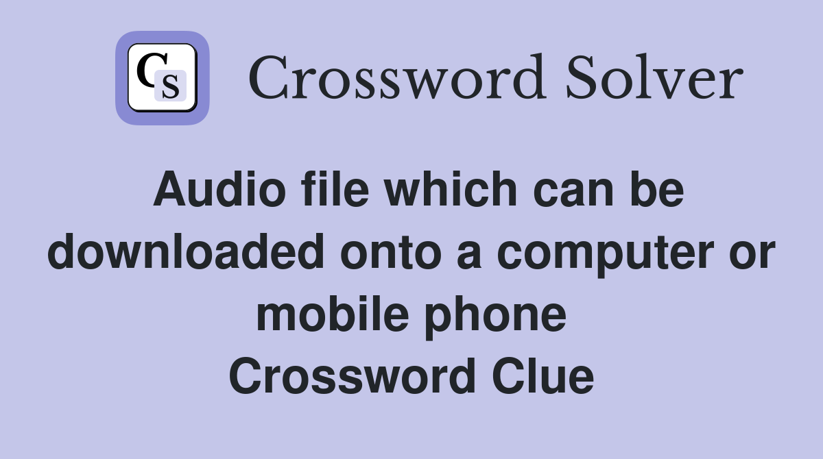 Audio file which can be downloaded onto a computer or mobile phone Crossword Clue