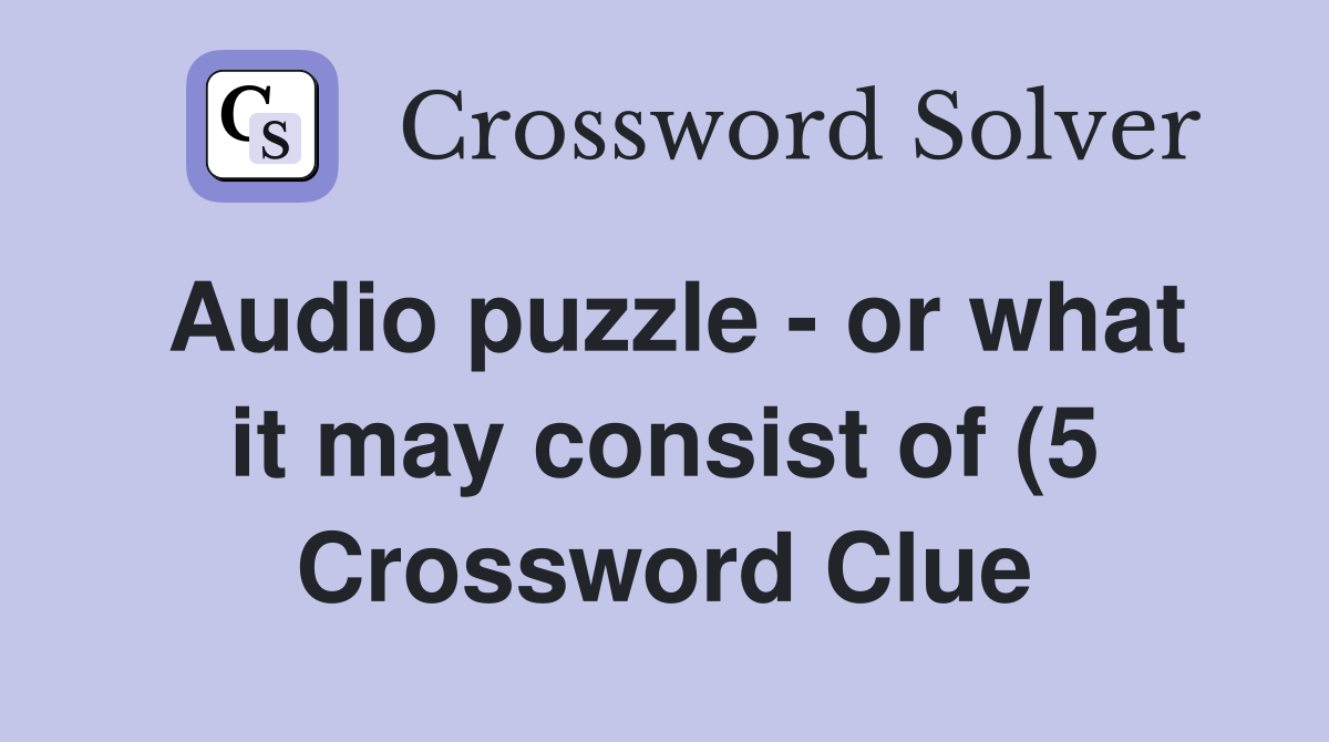 Audio puzzle or what it may consist of (5) Crossword Clue Answers Audio puzzle or what it may consist of (5) Crossword Clue Answers