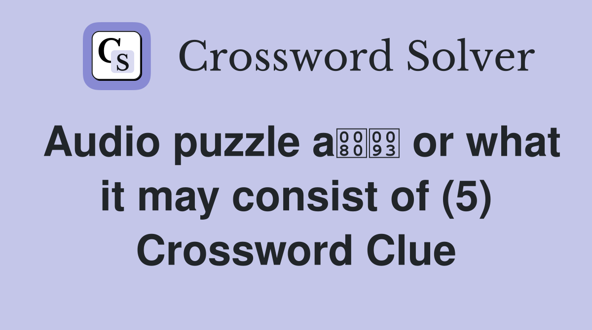 Audio puzzle a or what it may consist of (5) Crossword Clue