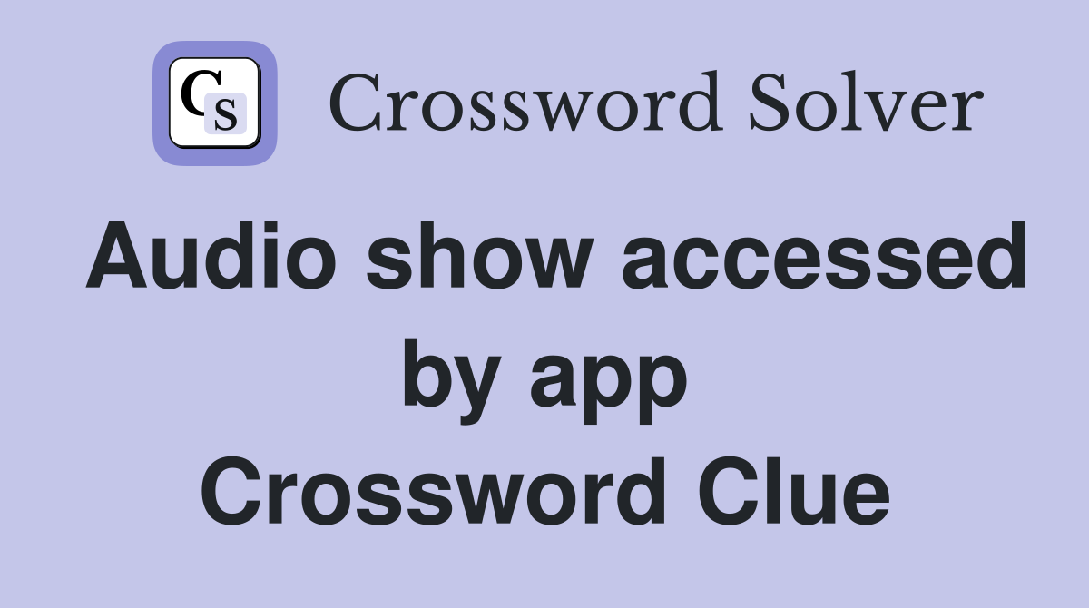Audio show accessed by app Crossword Clue