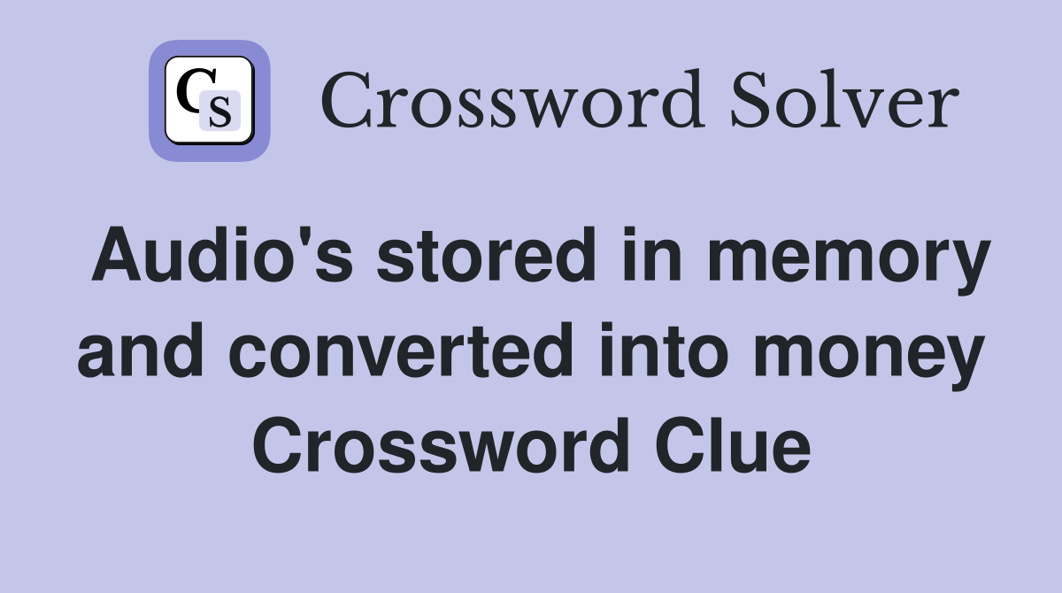 Audio's stored in memory and converted into money Crossword Clue