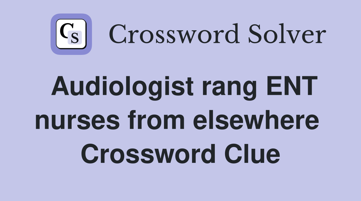 Audiologist rang ENT nurses from elsewhere  Crossword Clue